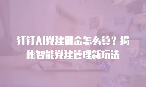 钉钉AI党建佣金怎么算？揭秘智能党建管理新玩法