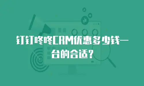 钉钉咚咚CRM优惠多少钱一台的合适？