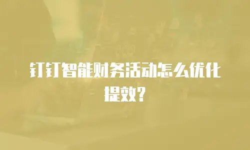 钉钉智能财务活动怎么优化提效？