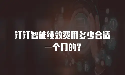 钉钉智能绩效费用多少合适一个月的？
