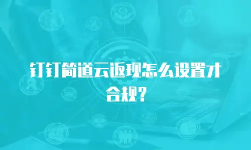 钉钉简道云返现怎么设置才合规？