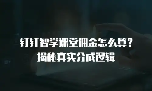 钉钉智学课堂佣金怎么算？揭秘真实分成逻辑
