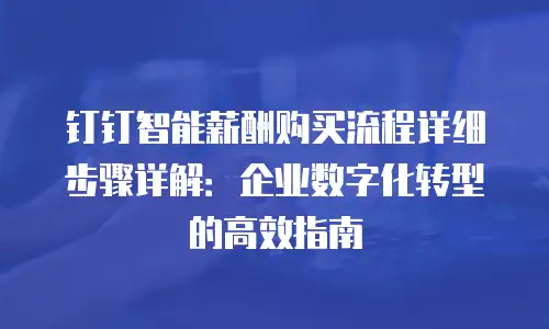钉钉智能薪酬购买流程详细步骤详解：企业数字化转型的高效指南