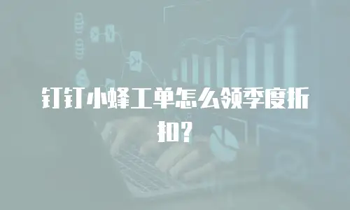 钉钉小蜂工单怎么领季度折扣？