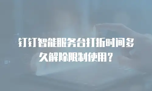 钉钉智能服务台打折时间多久解除限制使用？