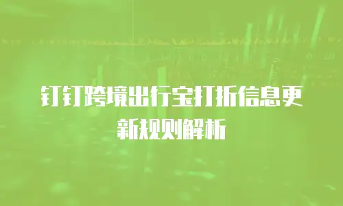 钉钉跨境出行宝打折信息更新规则解析