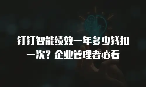 钉钉智能绩效一年多少钱扣一次？企业管理者必看