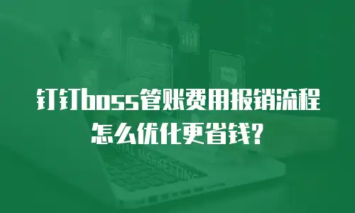 钉钉boss管账费用报销流程怎么优化更省钱？