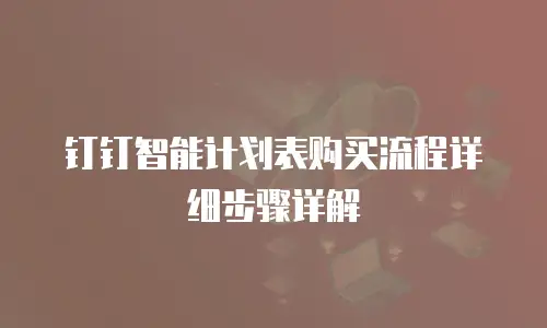 钉钉智能计划表购买流程详细步骤详解