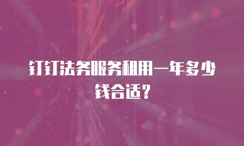 钉钉法务服务租用一年多少钱合适？