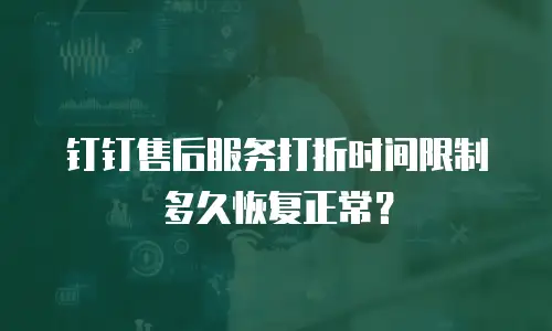 钉钉售后服务打折时间限制多久恢复正常？