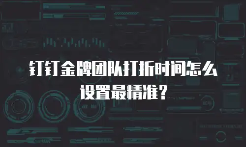 钉钉金牌团队打折时间怎么设置最精准？
