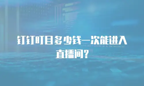 钉钉盯目多少钱一次能进入直播间？