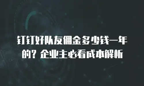 钉钉好队友佣金多少钱一年的？企业主必看成本解析