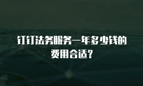 钉钉法务服务一年多少钱的费用合适？