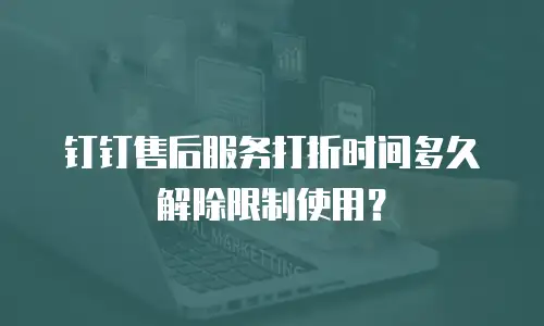 钉钉售后服务打折时间多久解除限制使用？