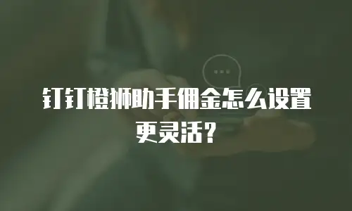 钉钉橙狮助手佣金怎么设置更灵活？