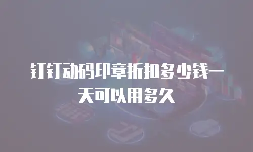 钉钉动码印章折扣多少钱一天可以用多久