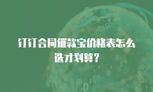钉钉合同催款宝价格表怎么选才划算？