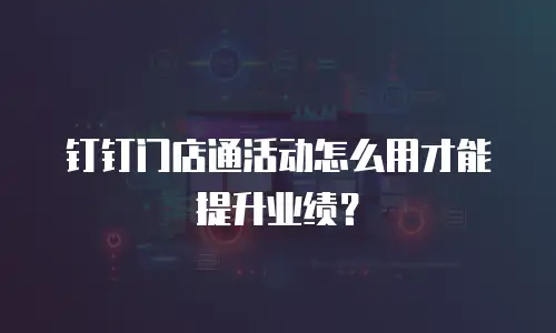 钉钉门店通活动怎么用才能提升业绩？