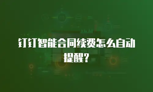 钉钉智能合同续费怎么自动提醒？