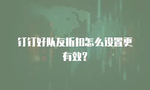 钉钉好队友折扣怎么设置更有效？