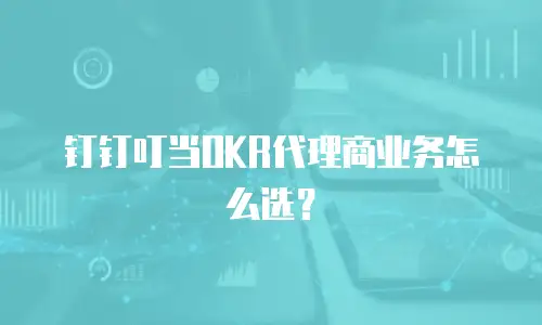 钉钉叮当OKR代理商业务怎么选？