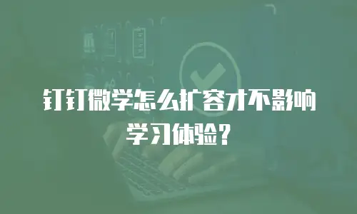 钉钉微学怎么扩容才不影响学习体验？