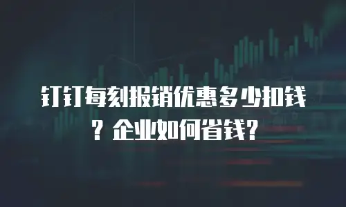 钉钉每刻报销优惠多少扣钱？企业如何省钱？