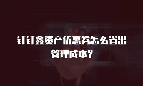 钉钉鑫资产优惠券怎么省出管理成本？