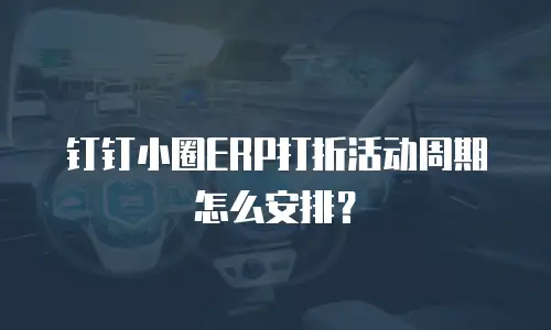 钉钉小圈ERP打折活动周期怎么安排？