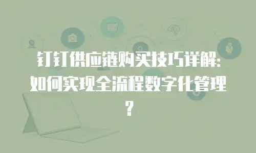 钉钉供应链购买技巧详解：如何实现全流程数字化管理？