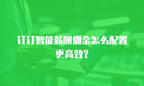 钉钉智能薪酬佣金怎么配置更高效？