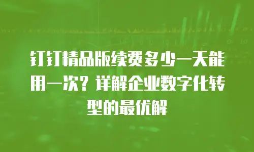 钉钉精品版续费多少一天能用一次？详解企业数字化转型的最优解