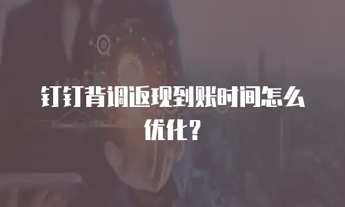 钉钉背调返现到账时间怎么优化？