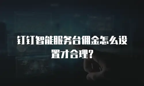 钉钉智能服务台佣金怎么设置才合理？