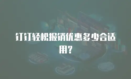 钉钉轻松报销优惠多少合适用？
