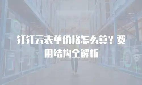 钉钉云表单价格怎么算？费用结构全解析