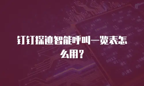 钉钉探迹智能呼叫一览表怎么用？