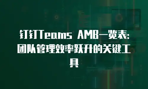 钉钉Teams AMB一览表：团队管理效率跃升的关键工具