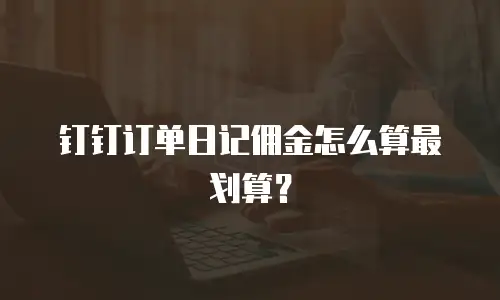钉钉订单日记佣金怎么算最划算？