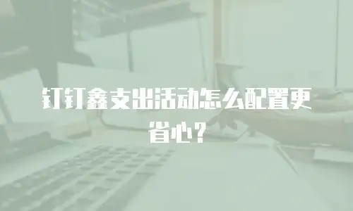 钉钉鑫支出活动怎么配置更省心？