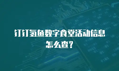 钉钉氢鱼数字食堂活动信息怎么查？