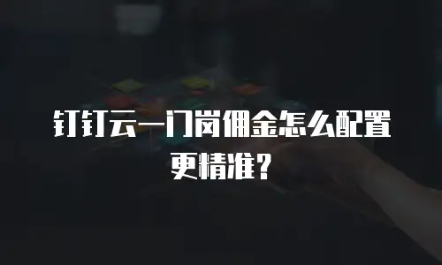 钉钉云一门岗佣金怎么配置更精准？
