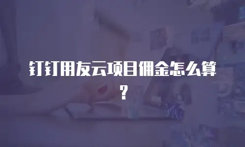钉钉用友云项目佣金怎么算？