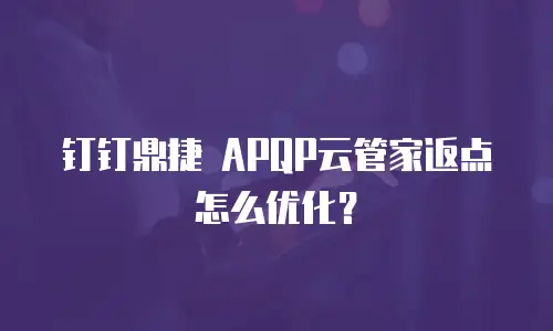 钉钉鼎捷 APQP云管家返点怎么优化？