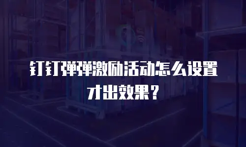 钉钉弹弹激励活动怎么设置才出效果？