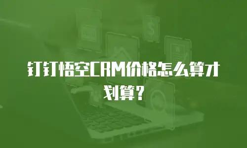 钉钉悟空CRM价格怎么算才划算？