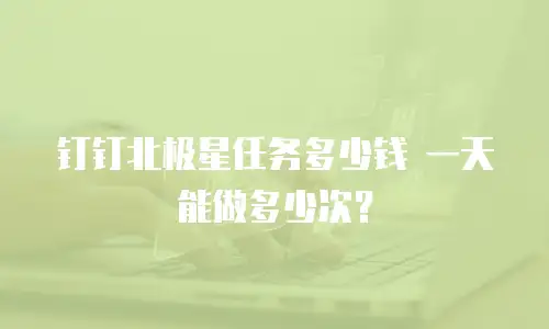 钉钉北极星任务多少钱 一天能做多少次？
