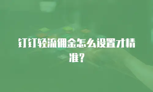 钉钉轻流佣金怎么设置才精准？